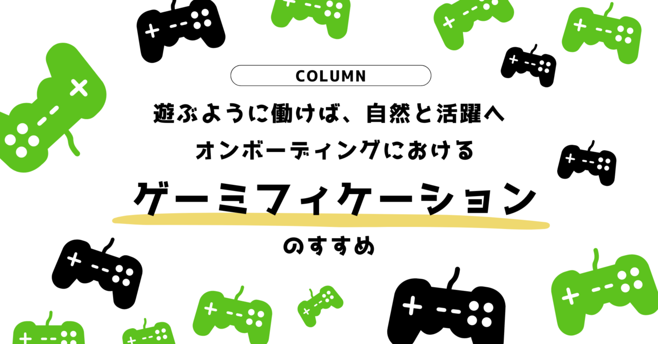 遊ぶように働けば、自然と活躍へ　―オンボーディングにおけるゲーミフィケーションのすすめ―