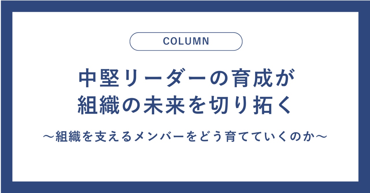 中堅リーダーの育成が、組織の未来を切り拓く　～組織を支えるメンバーをどう育てていくのか～