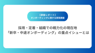 【調査レポート】採用・定着・組織での戦力化の現在地　「新卒・中途オンボーディング」の重点イシューとは