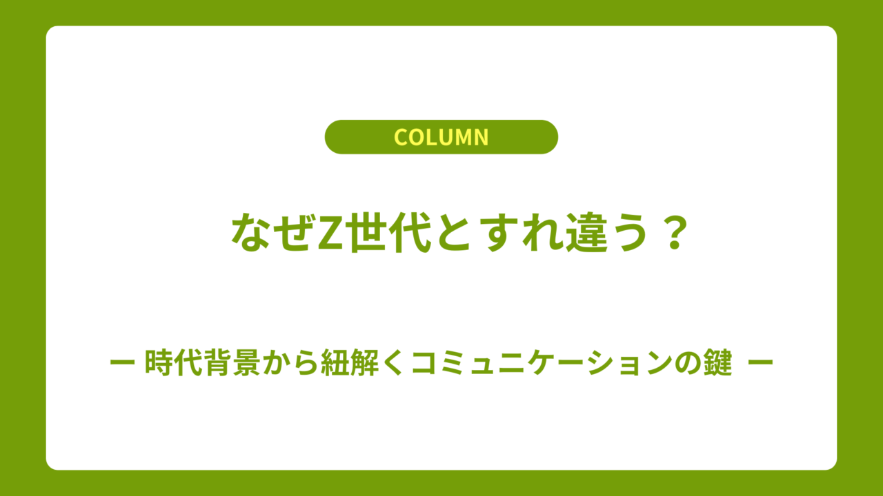 なぜZ世代とすれ違う？時代背景から紐解くコミュニケーションの鍵
