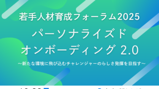 若手人材育成フォーラム2025（東京会場）｜パーソナライズドオンボーディング2.0　 ～新たな環境に飛び込むチャレンジャーのらしさ発揮を目指す～