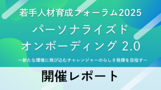 セミナー開催レポート｜若手人材育成フォーラム2025　パーソナライズドオンボーディング2.0  ～新たな環境に飛び込むチャレンジャーのらしさ発揮を目指す～