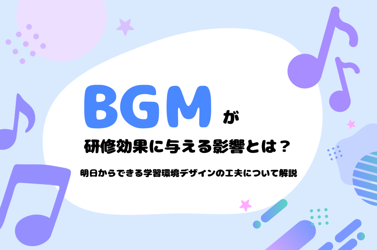 「BGM」が研修効果に与える影響とは？明日からできる学習環境デザインの工夫について解説