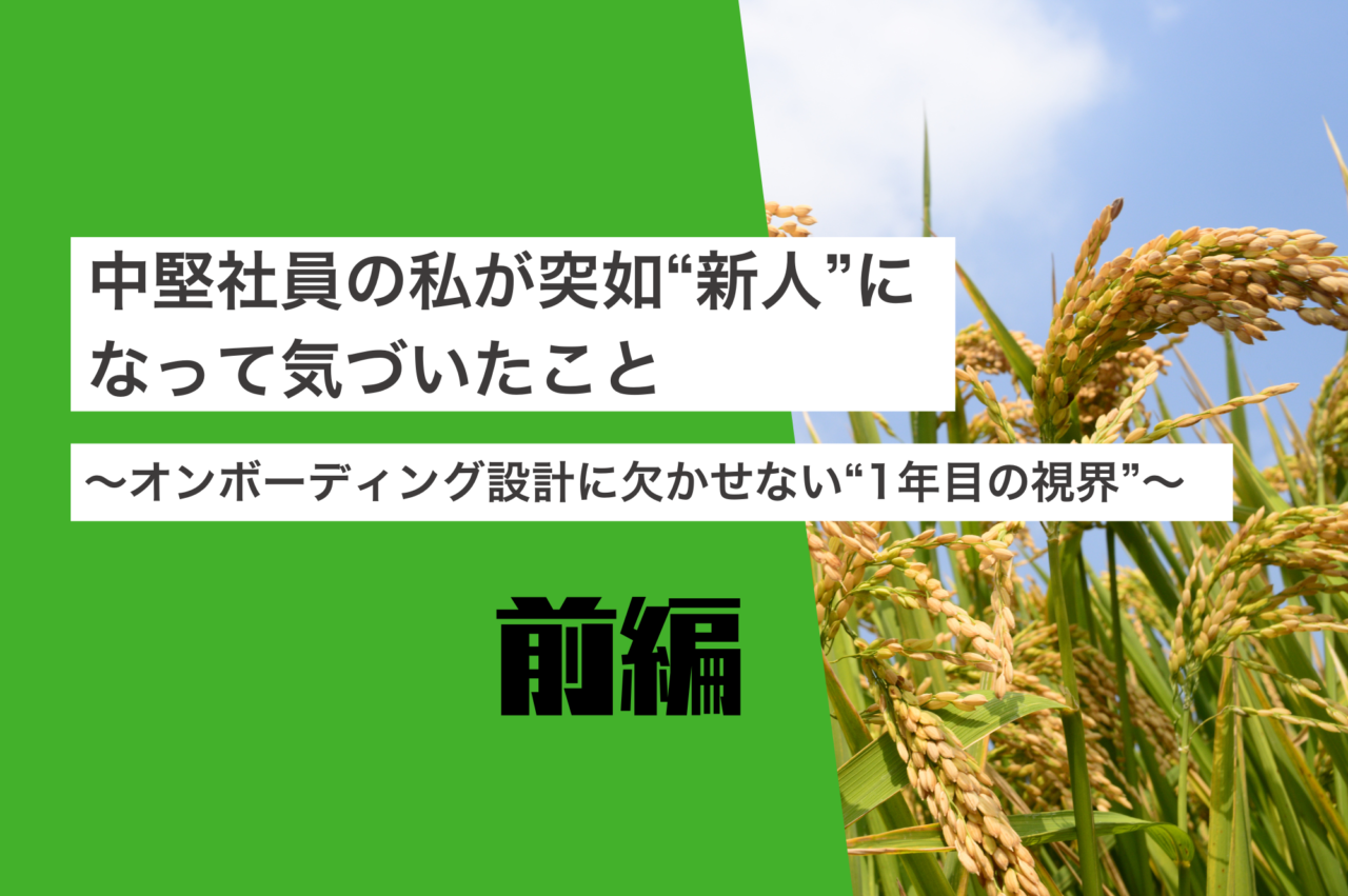 【前編】中堅社員の私が突如“新人”になって気づいたこと　～ オンボーディング設計に欠かせない“1年目の視界” ～