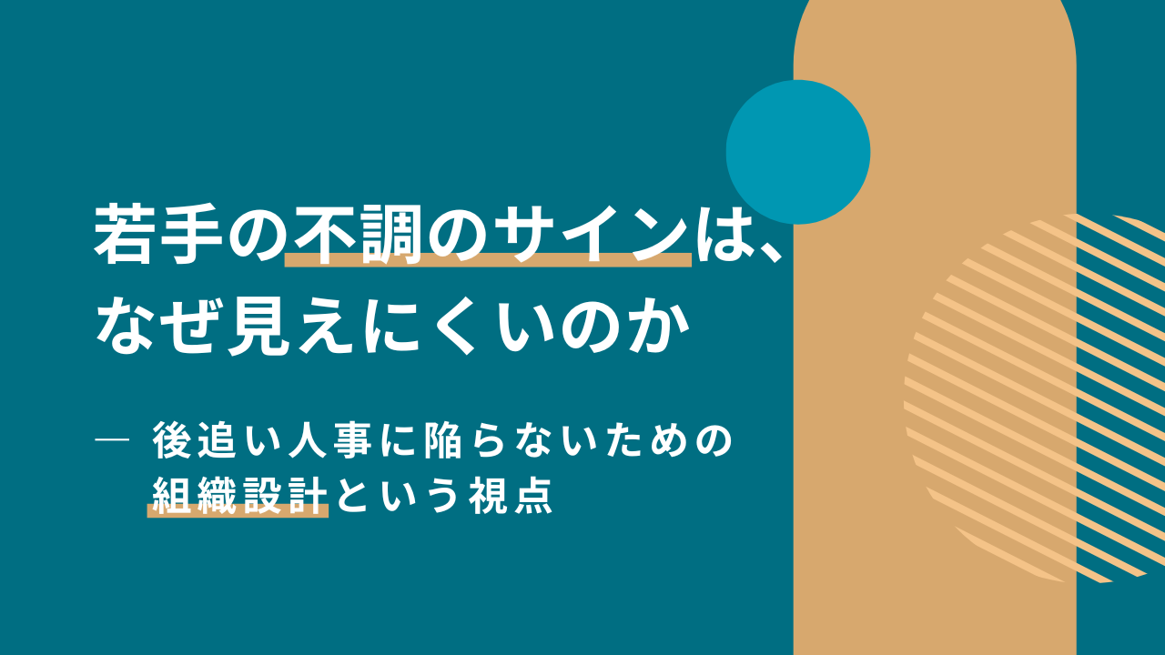 若手の不調のサインは、なぜ見えにくいのか ― 後追い人事に陥らないための組織設計という視点