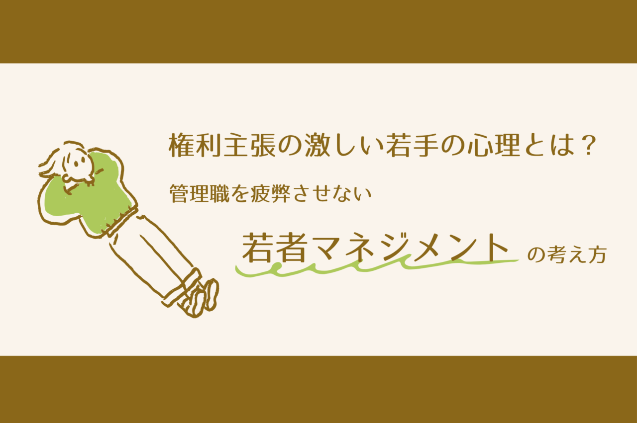 権利主張の激しい若手の心理とは？管理職を疲弊させない若者マネジメントの考え方