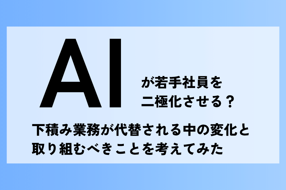 AIが若手社員を二極化させる?下積み業務が代替される中の変化と取り組むべきことを考えてみた