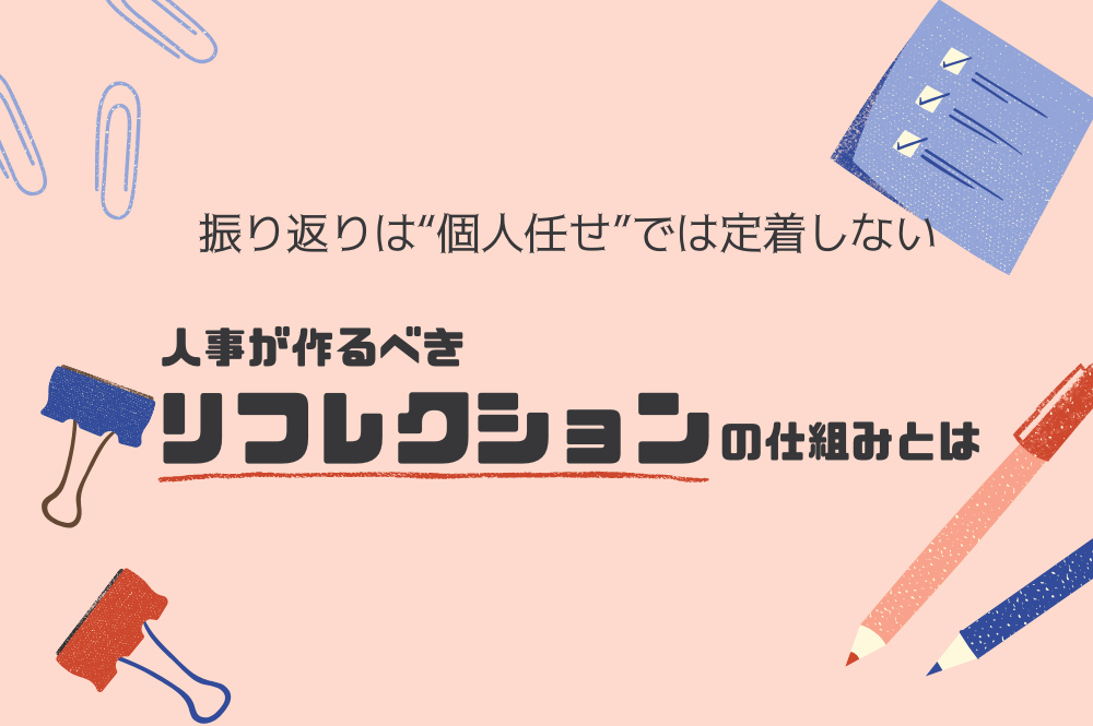 振り返りは“個人任せ”では定着しない｜人事が作るべきリフレクションの仕組みとは
