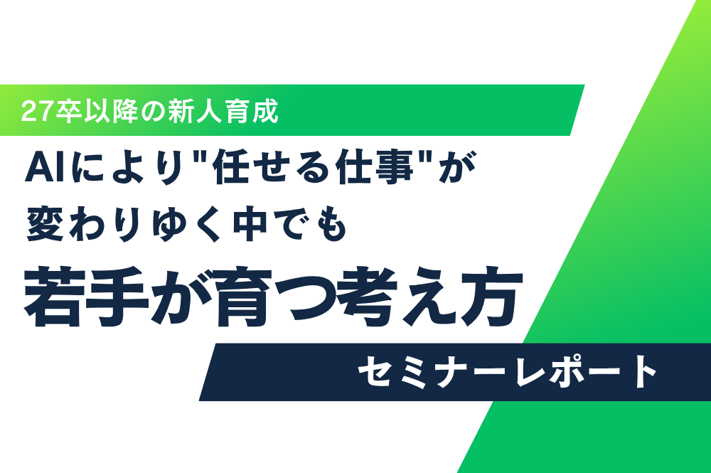 【セミナーレポート】27卒以降の新人育成 「AIにより“任せる仕事”が変わりゆく」中でも若手が育つ考え方