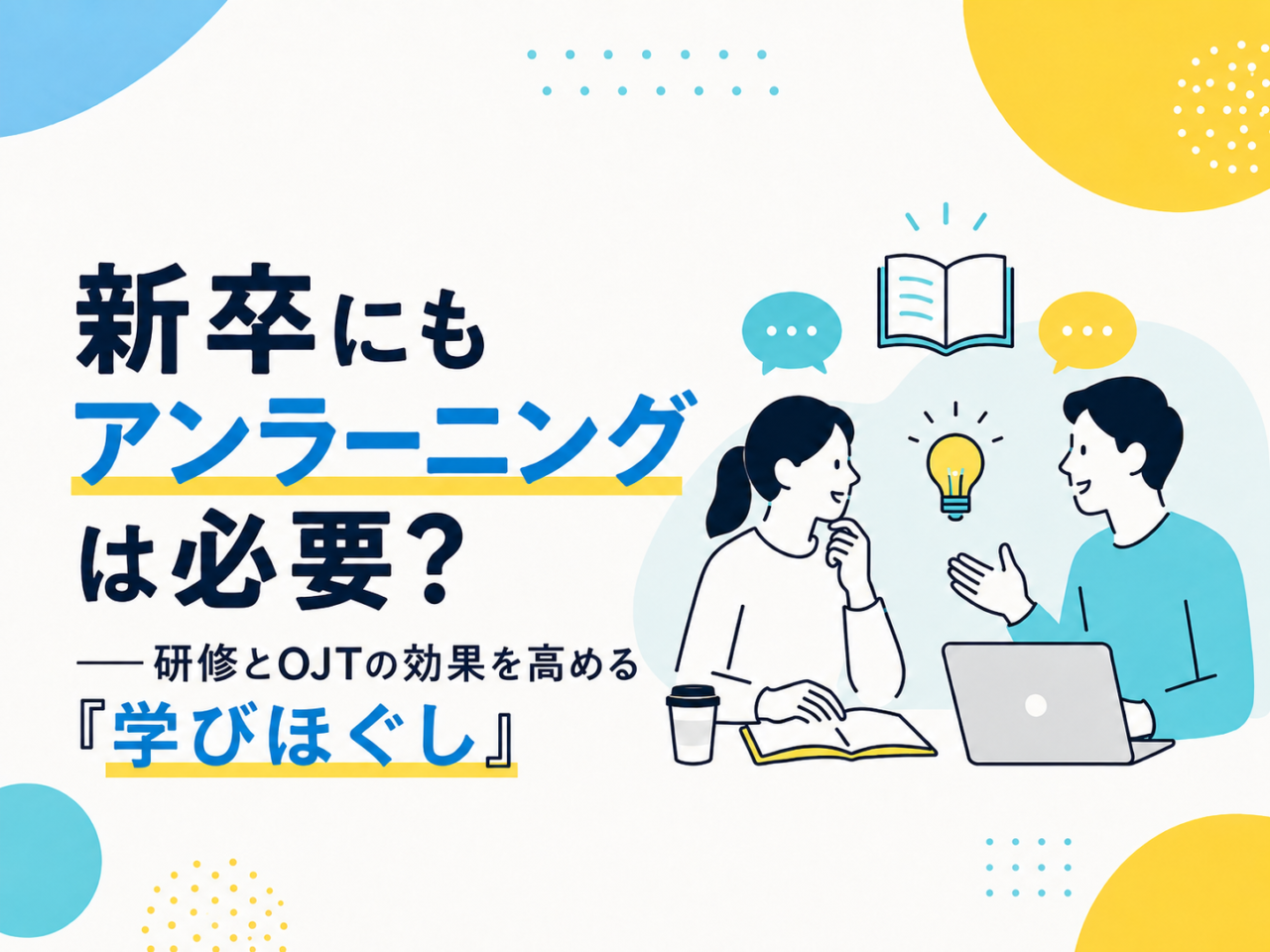 新卒にもアンラーニングは必要?研修とOJTの効果を高める「学びほぐし」のススメ