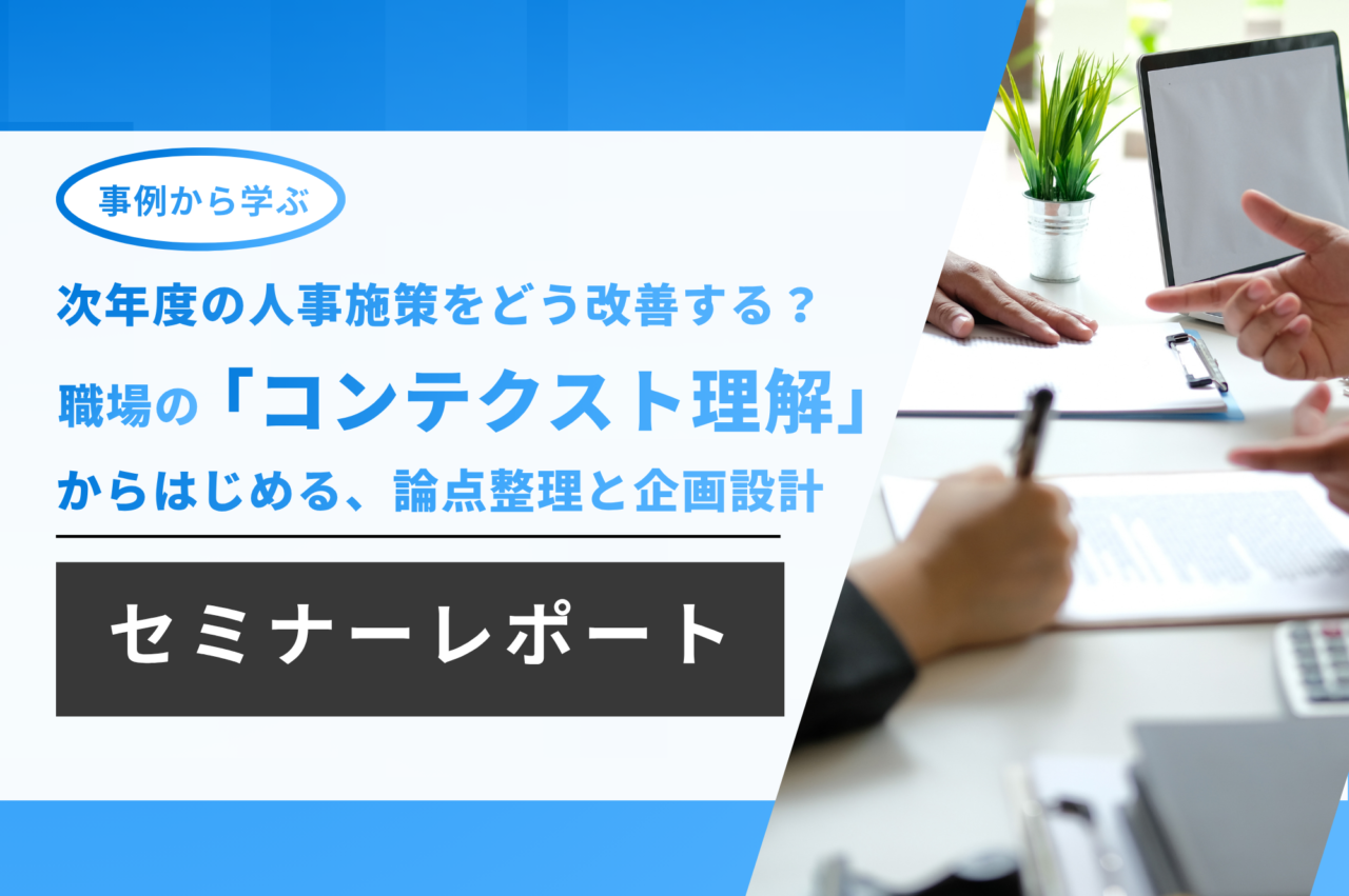 【セミナーレポート】次年度の人事施策をどう改善する? 職場の「コンテクスト理解」からはじめる、論点整理と企画設計