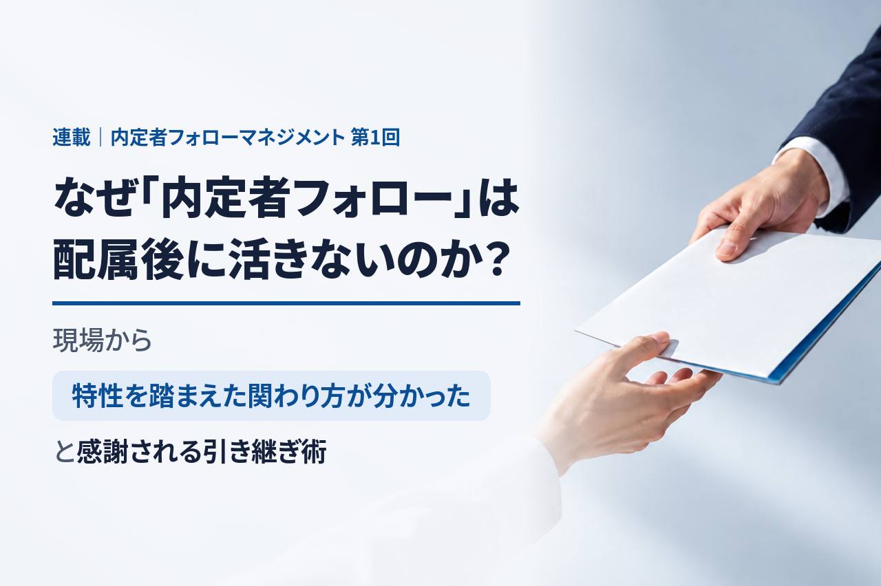 なぜ「内定者フォロー」は配属後に活きないのか?現場から「特性を踏まえた関わり方が分かった」と感謝される引き継ぎ術